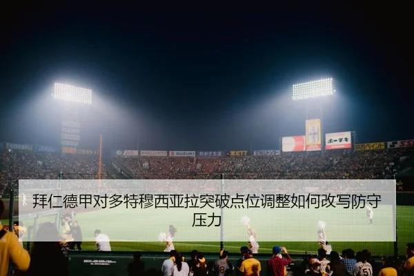 拜仁德甲对多特穆西亚拉突破点位调整如何改写防守压力