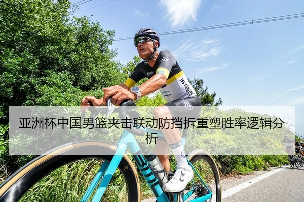 亚洲杯中国男篮夹击联动防挡拆重塑胜率逻辑分析